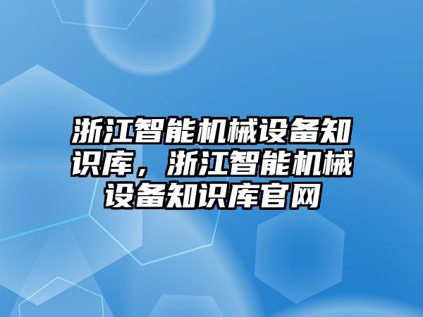 浙江智能機(jī)械設(shè)備知識庫，浙江智能機(jī)械設(shè)備知識庫官網(wǎng)