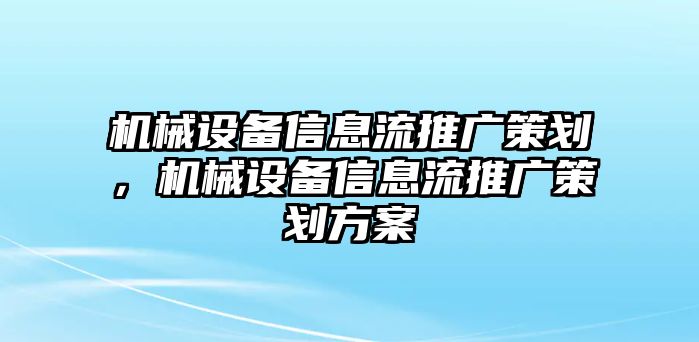 機械設(shè)備信息流推廣策劃，機械設(shè)備信息流推廣策劃方案