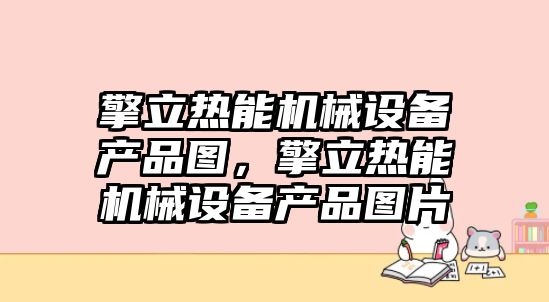 擎立熱能機械設(shè)備產(chǎn)品圖，擎立熱能機械設(shè)備產(chǎn)品圖片