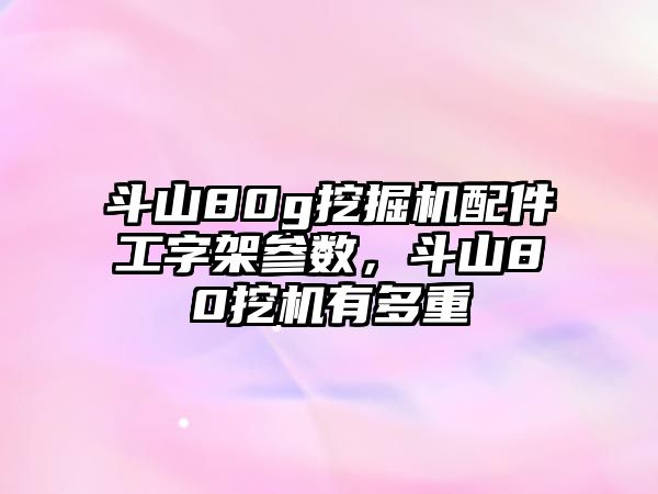 斗山80g挖掘機配件工字架參數(shù)，斗山80挖機有多重