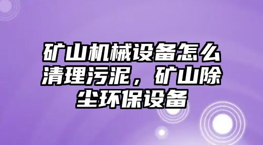 礦山機械設備怎么清理污泥，礦山除塵環(huán)保設備