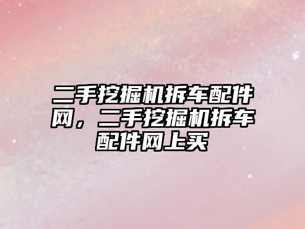 二手挖掘機拆車配件網(wǎng)，二手挖掘機拆車配件網(wǎng)上買