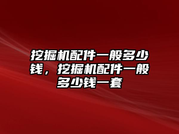 挖掘機配件一般多少錢，挖掘機配件一般多少錢一套