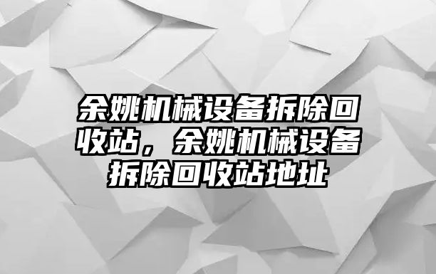 余姚機械設(shè)備拆除回收站，余姚機械設(shè)備拆除回收站地址