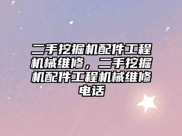 二手挖掘機配件工程機械維修，二手挖掘機配件工程機械維修電話