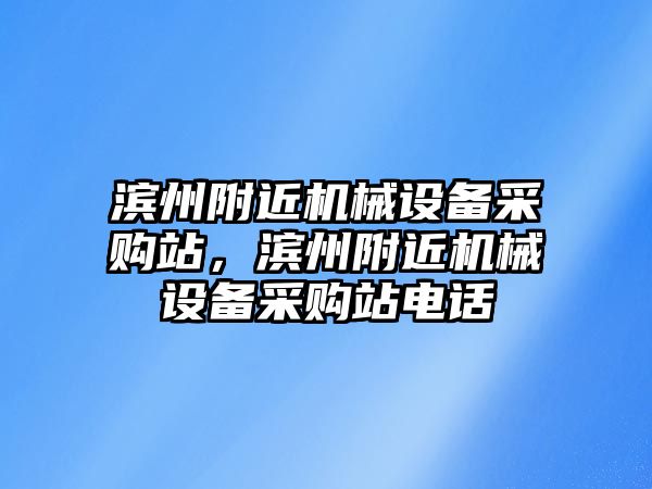 濱州附近機械設備采購站，濱州附近機械設備采購站電話