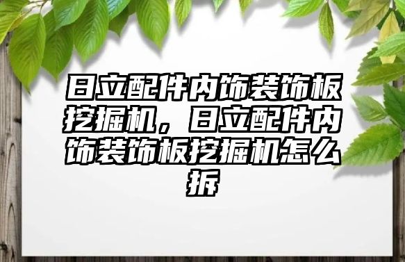 日立配件內(nèi)飾裝飾板挖掘機，日立配件內(nèi)飾裝飾板挖掘機怎么拆