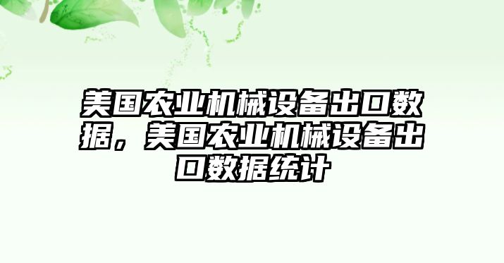 美國農(nóng)業(yè)機械設(shè)備出口數(shù)據(jù)，美國農(nóng)業(yè)機械設(shè)備出口數(shù)據(jù)統(tǒng)計