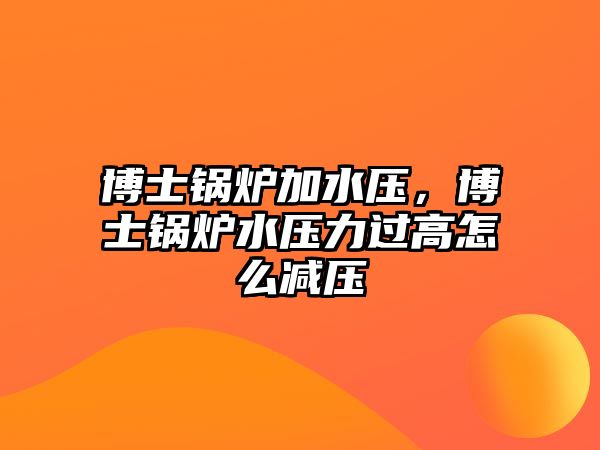 博士鍋爐加水壓，博士鍋爐水壓力過高怎么減壓