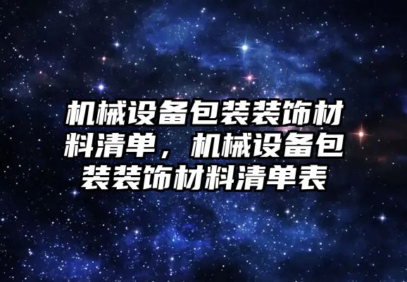 機械設(shè)備包裝裝飾材料清單，機械設(shè)備包裝裝飾材料清單表