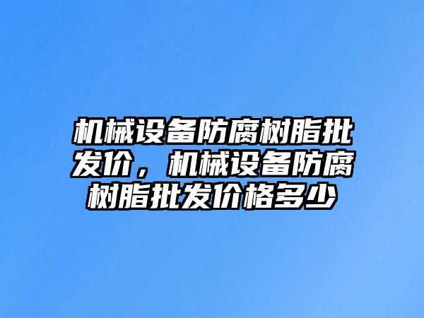 機(jī)械設(shè)備防腐樹脂批發(fā)價，機(jī)械設(shè)備防腐樹脂批發(fā)價格多少