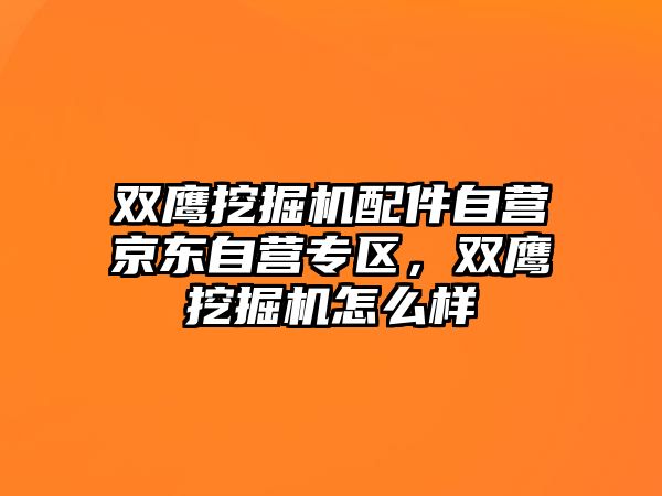 雙鷹挖掘機配件自營京東自營專區(qū)，雙鷹挖掘機怎么樣