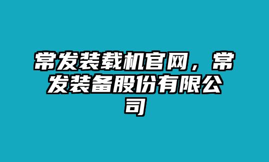 常發(fā)裝載機官網(wǎng)，常發(fā)裝備股份有限公司