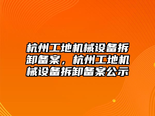 杭州工地機械設(shè)備拆卸備案，杭州工地機械設(shè)備拆卸備案公示