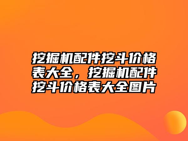 挖掘機(jī)配件挖斗價格表大全，挖掘機(jī)配件挖斗價格表大全圖片