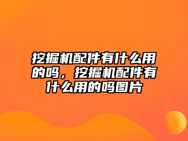 挖掘機配件有什么用的嗎，挖掘機配件有什么用的嗎圖片