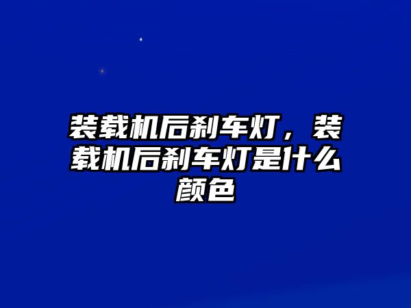 裝載機后剎車燈，裝載機后剎車燈是什么顏色