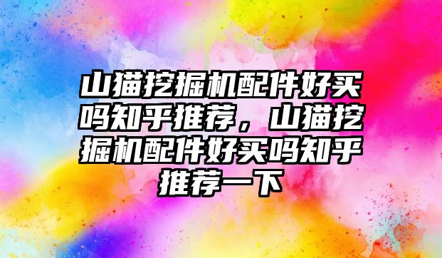 山貓挖掘機配件好買嗎知乎推薦，山貓挖掘機配件好買嗎知乎推薦一下