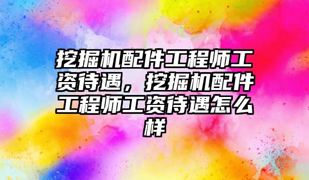 挖掘機(jī)配件工程師工資待遇，挖掘機(jī)配件工程師工資待遇怎么樣