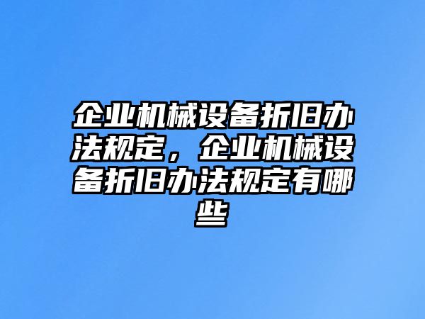 企業(yè)機(jī)械設(shè)備折舊辦法規(guī)定，企業(yè)機(jī)械設(shè)備折舊辦法規(guī)定有哪些