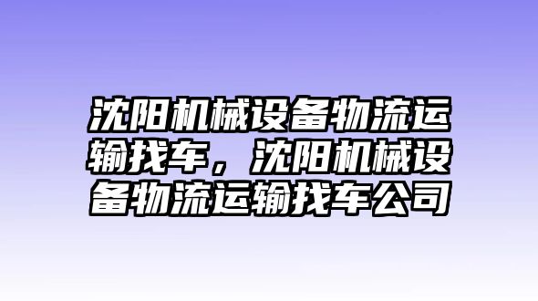 沈陽(yáng)機(jī)械設(shè)備物流運(yùn)輸找車，沈陽(yáng)機(jī)械設(shè)備物流運(yùn)輸找車公司