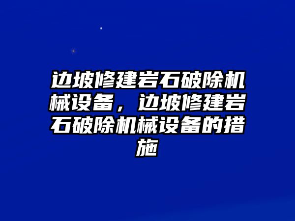 邊坡修建巖石破除機械設(shè)備，邊坡修建巖石破除機械設(shè)備的措施