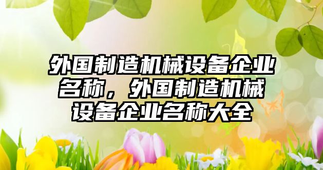 外國制造機械設(shè)備企業(yè)名稱，外國制造機械設(shè)備企業(yè)名稱大全