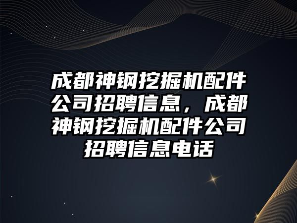 成都神鋼挖掘機(jī)配件公司招聘信息，成都神鋼挖掘機(jī)配件公司招聘信息電話