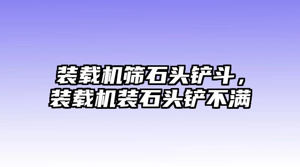 裝載機篩石頭鏟斗，裝載機裝石頭鏟不滿