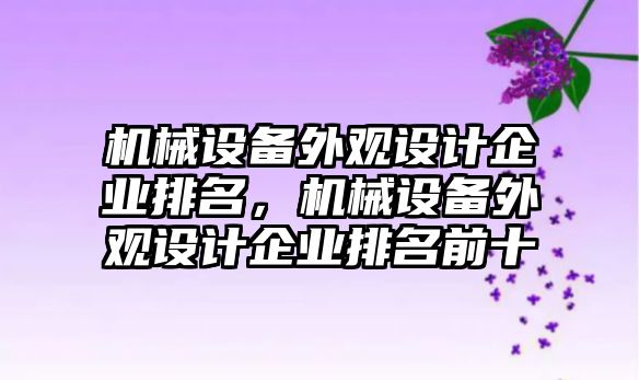 機械設(shè)備外觀設(shè)計企業(yè)排名，機械設(shè)備外觀設(shè)計企業(yè)排名前十