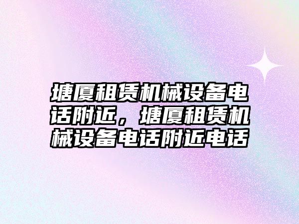 塘廈租賃機(jī)械設(shè)備電話(huà)附近，塘廈租賃機(jī)械設(shè)備電話(huà)附近電話(huà)