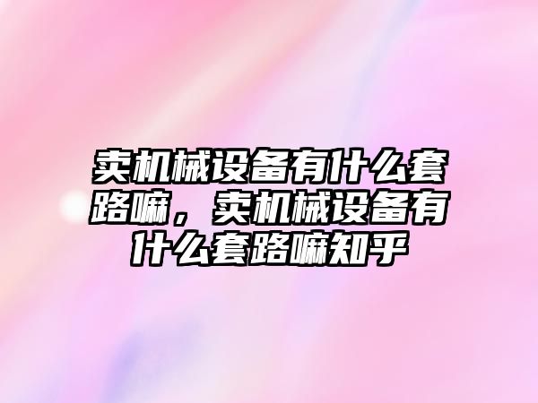 賣機械設備有什么套路嘛，賣機械設備有什么套路嘛知乎