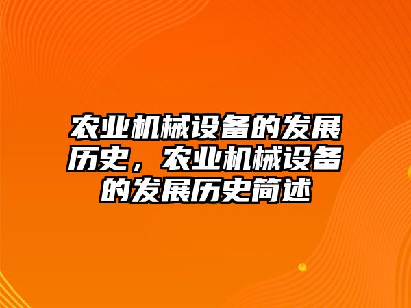 農(nóng)業(yè)機(jī)械設(shè)備的發(fā)展歷史，農(nóng)業(yè)機(jī)械設(shè)備的發(fā)展歷史簡述