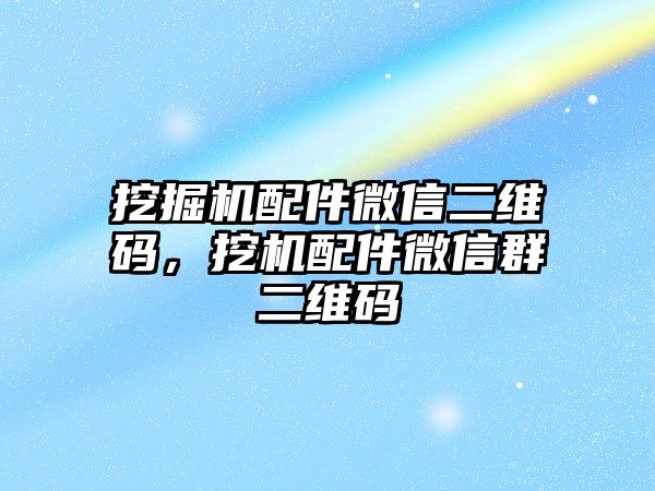 挖掘機配件微信二維碼，挖機配件微信群二維碼