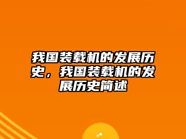 我國裝載機(jī)的發(fā)展歷史，我國裝載機(jī)的發(fā)展歷史簡述