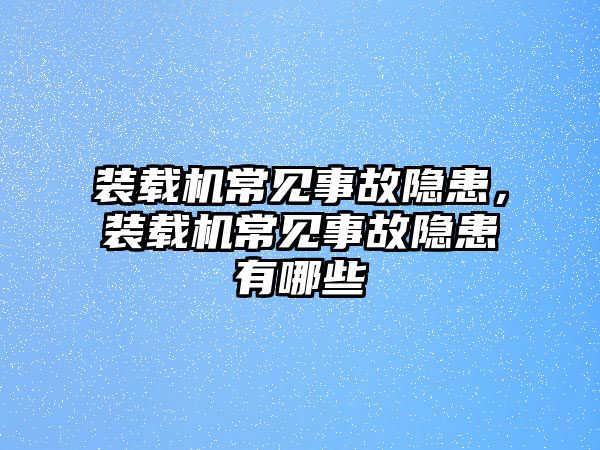 裝載機(jī)常見事故隱患，裝載機(jī)常見事故隱患有哪些