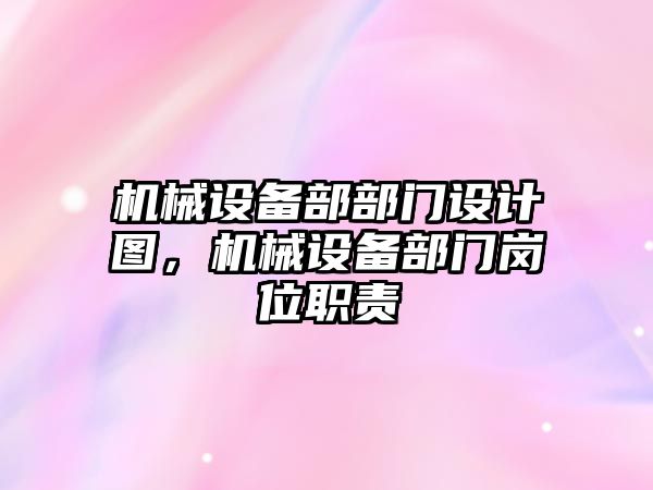 機械設(shè)備部部門設(shè)計圖，機械設(shè)備部門崗位職責(zé)