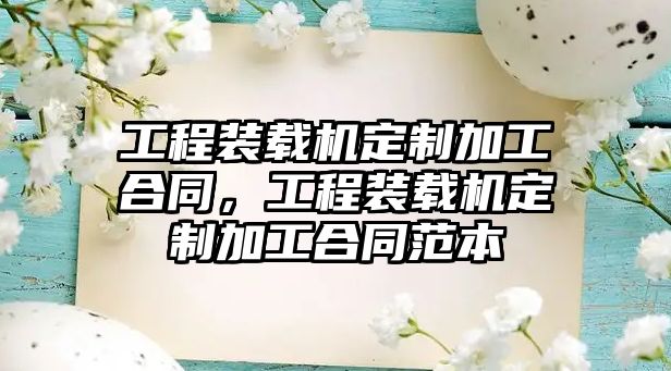 工程裝載機定制加工合同，工程裝載機定制加工合同范本