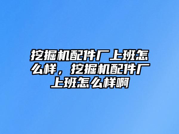 挖掘機(jī)配件廠上班怎么樣，挖掘機(jī)配件廠上班怎么樣啊