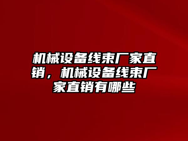 機械設(shè)備線束廠家直銷，機械設(shè)備線束廠家直銷有哪些