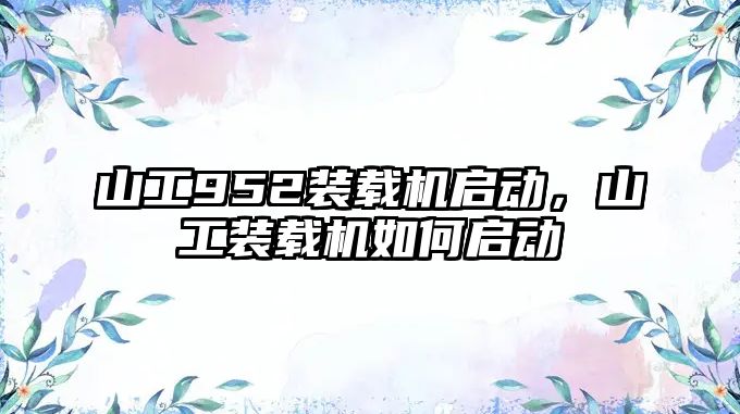 山工952裝載機啟動，山工裝載機如何啟動