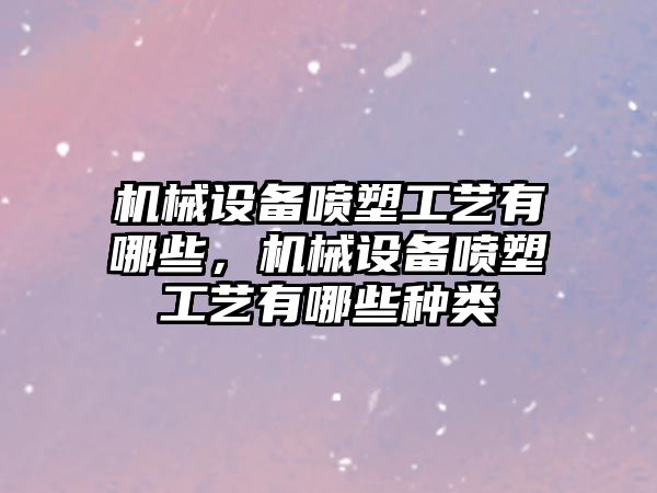 機械設(shè)備噴塑工藝有哪些，機械設(shè)備噴塑工藝有哪些種類