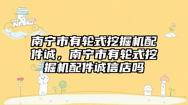 南寧市有輪式挖掘機配件誠，南寧市有輪式挖掘機配件誠信店嗎