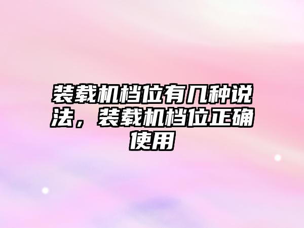 裝載機(jī)檔位有幾種說法，裝載機(jī)檔位正確使用