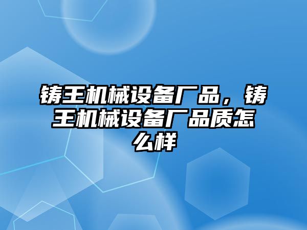 鑄王機械設備廠品，鑄王機械設備廠品質(zhì)怎么樣