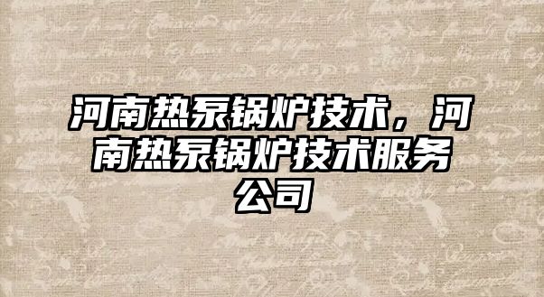 河南熱泵鍋爐技術(shù)，河南熱泵鍋爐技術(shù)服務(wù)公司