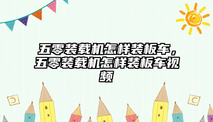 五零裝載機怎樣裝板車，五零裝載機怎樣裝板車視頻