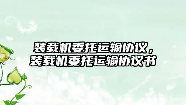 裝載機委托運輸協(xié)議，裝載機委托運輸協(xié)議書