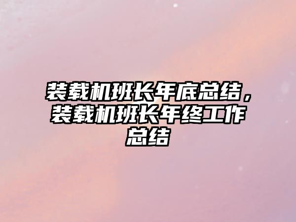 裝載機班長年底總結，裝載機班長年終工作總結