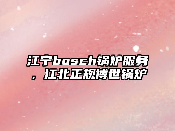 江寧bosch鍋爐服務(wù)，江北正規(guī)博世鍋爐